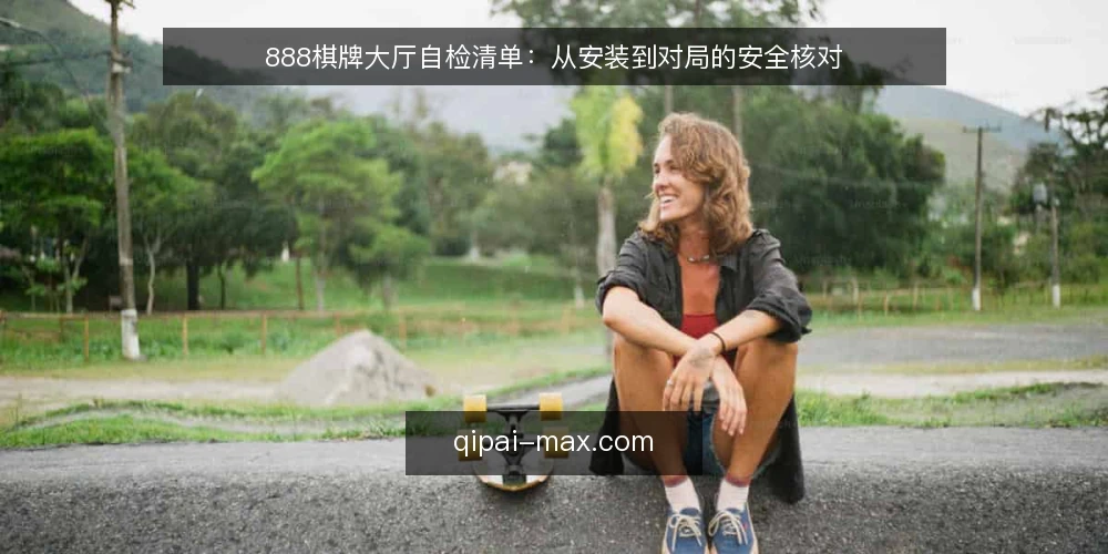 888棋牌大厅自检清单：从安装到对局的安全核对 — 为何现在需要做一次棋牌大厅自检 配图