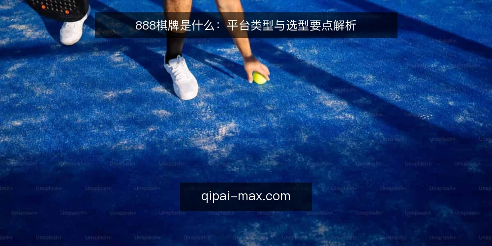 888棋牌是什么：平台类型与选型要点解析 — 定义：888棋牌是指什么 配图
