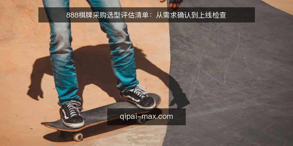 888棋牌采购选型评估清单：从需求确认到上线检查 — 为什么现在需要这份选型评估清单 配图