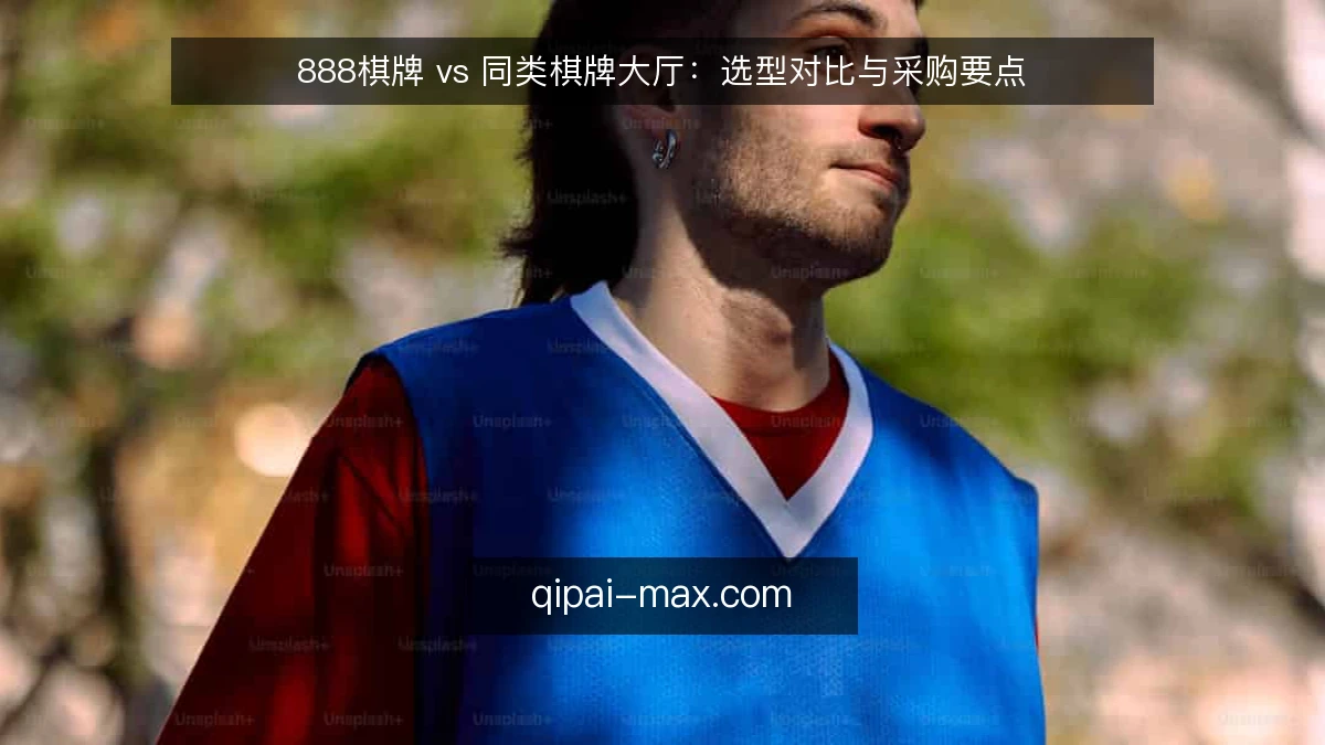888棋牌 vs 同类棋牌大厅：选型对比与采购要点
