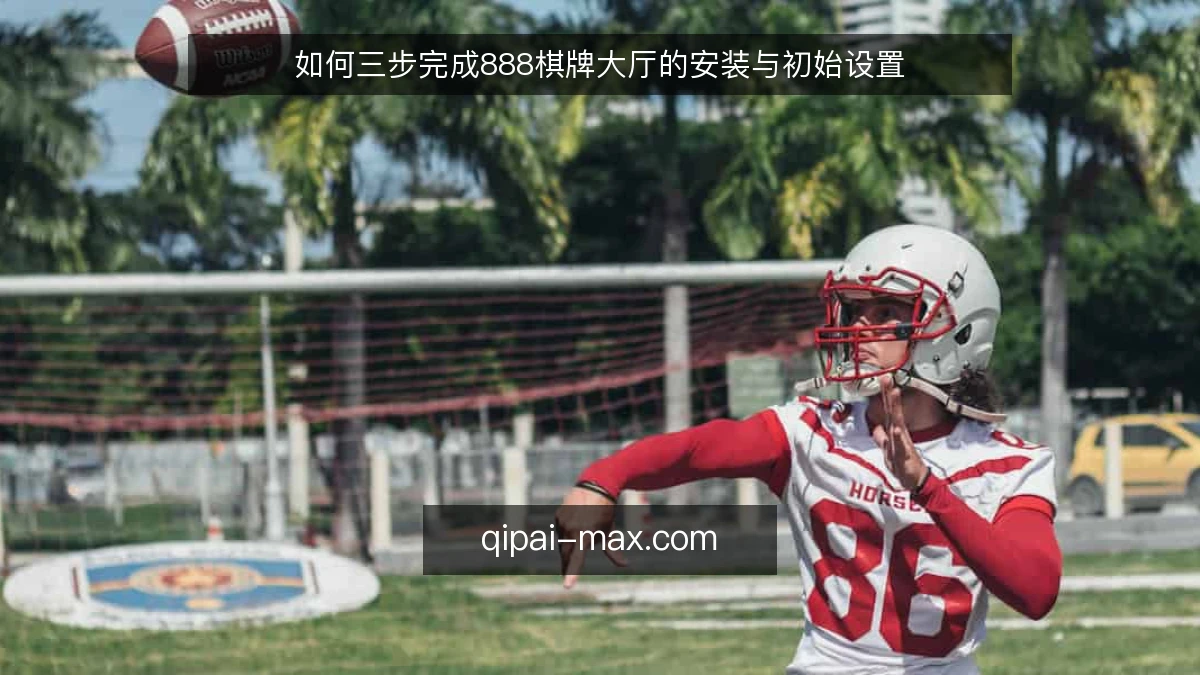 如何三步完成888棋牌大厅的安装与初始设置