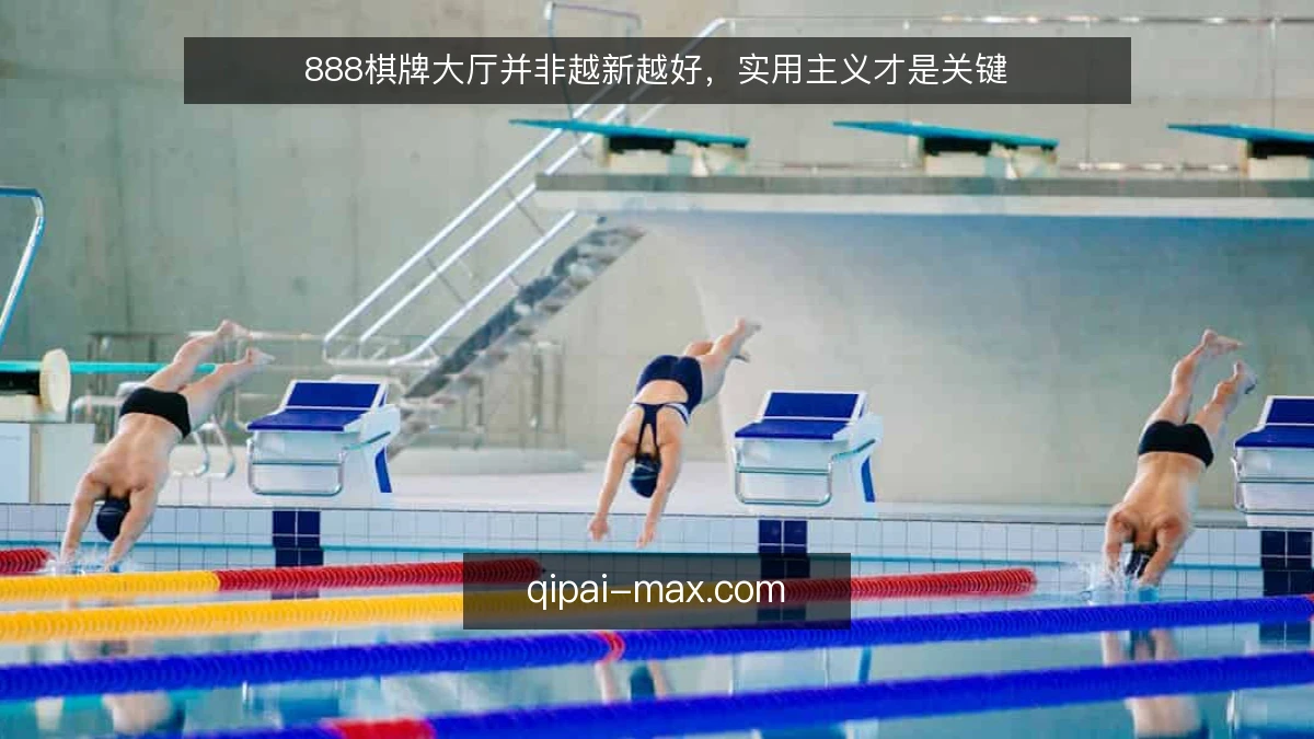 888棋牌大厅并非越新越好，实用主义才是关键