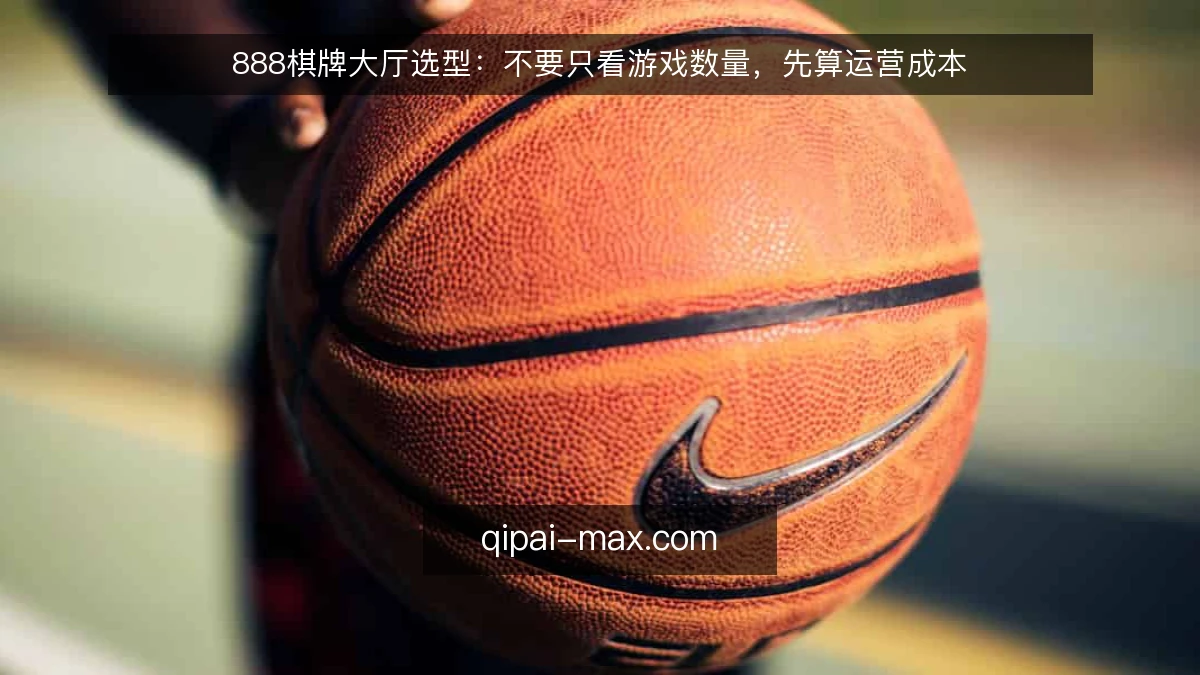 888棋牌大厅选型：不要只看游戏数量，先算运营成本