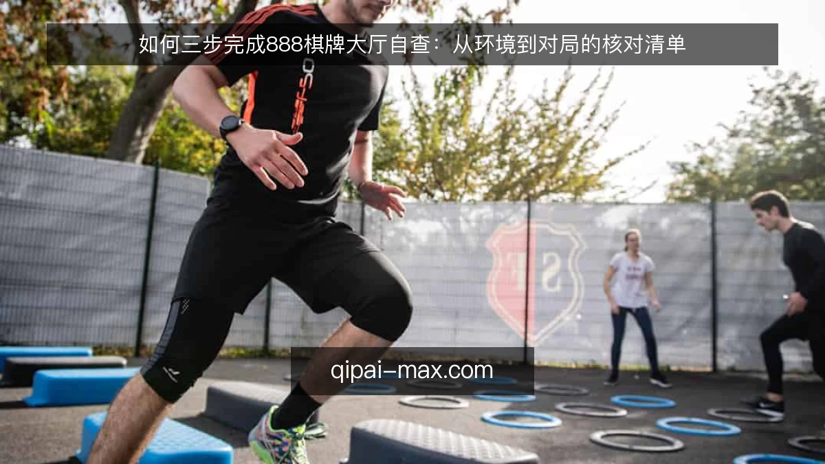 如何三步完成888棋牌大厅自查：从环境到对局的核对清单