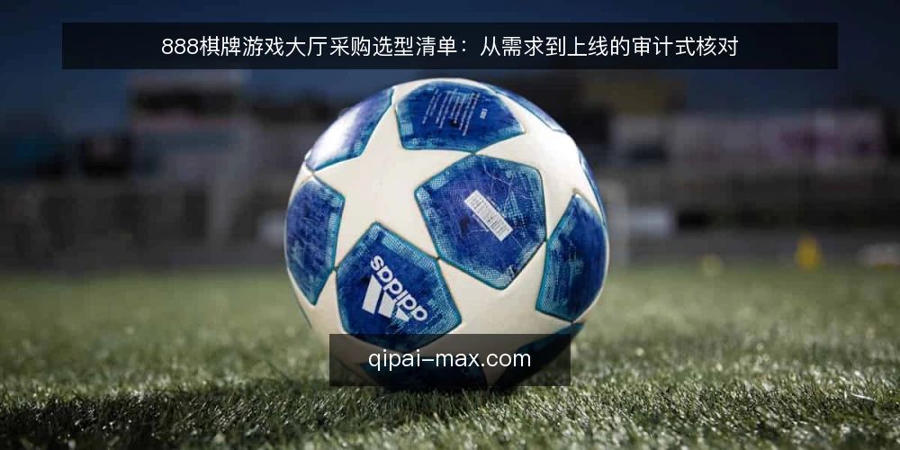 888棋牌游戏大厅采购选型清单：从需求到上线的审计式核对 — 为什么现在要做一次选型审计 配图