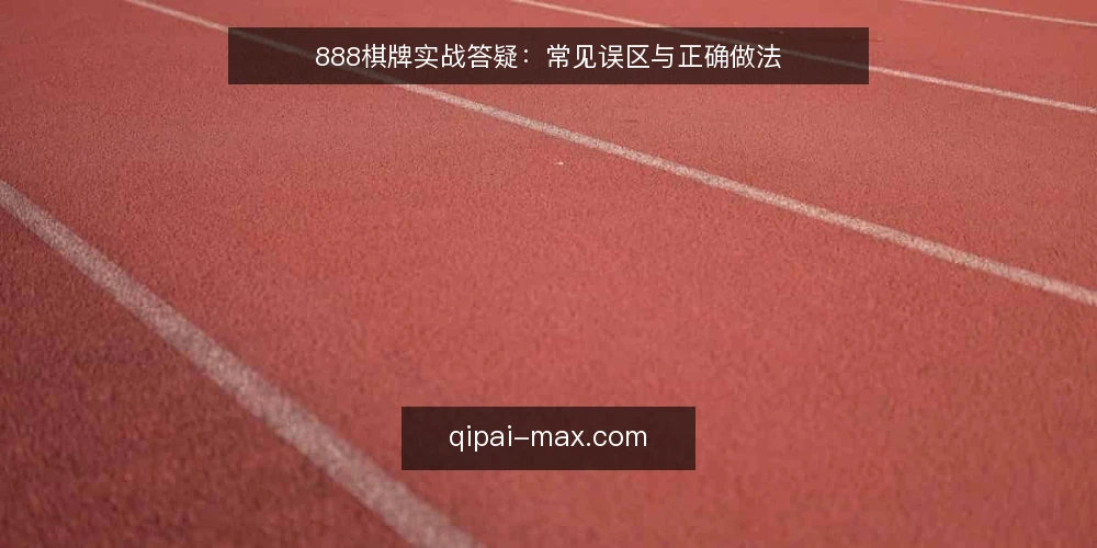 888棋牌实战答疑：常见误区与正确做法 — 先问清楚：888棋牌实战到底练什么？ 配图