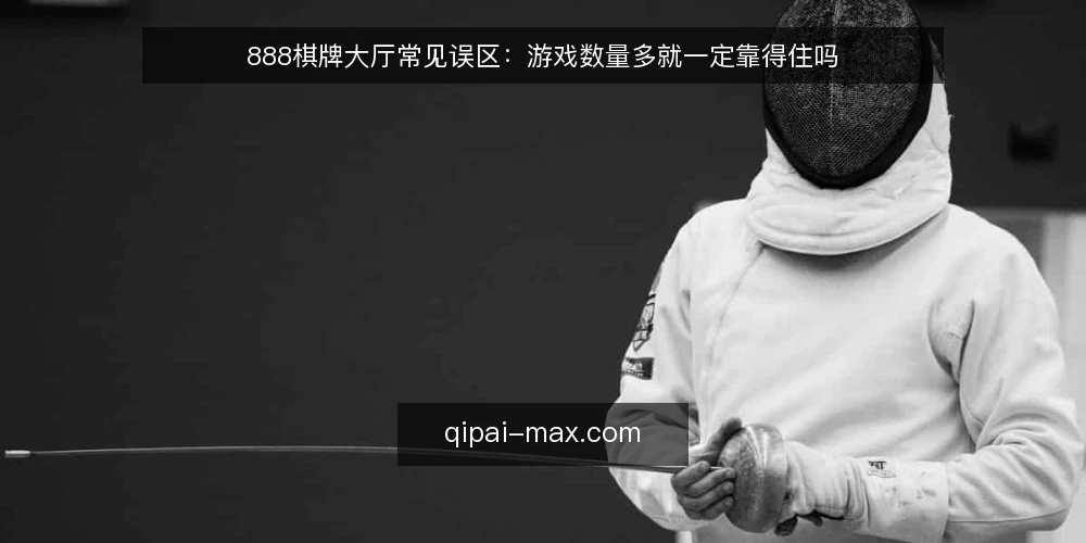 888棋牌大厅常见误区：游戏数量多就一定靠得住吗 — 先厘清一个常见误区框架 配图