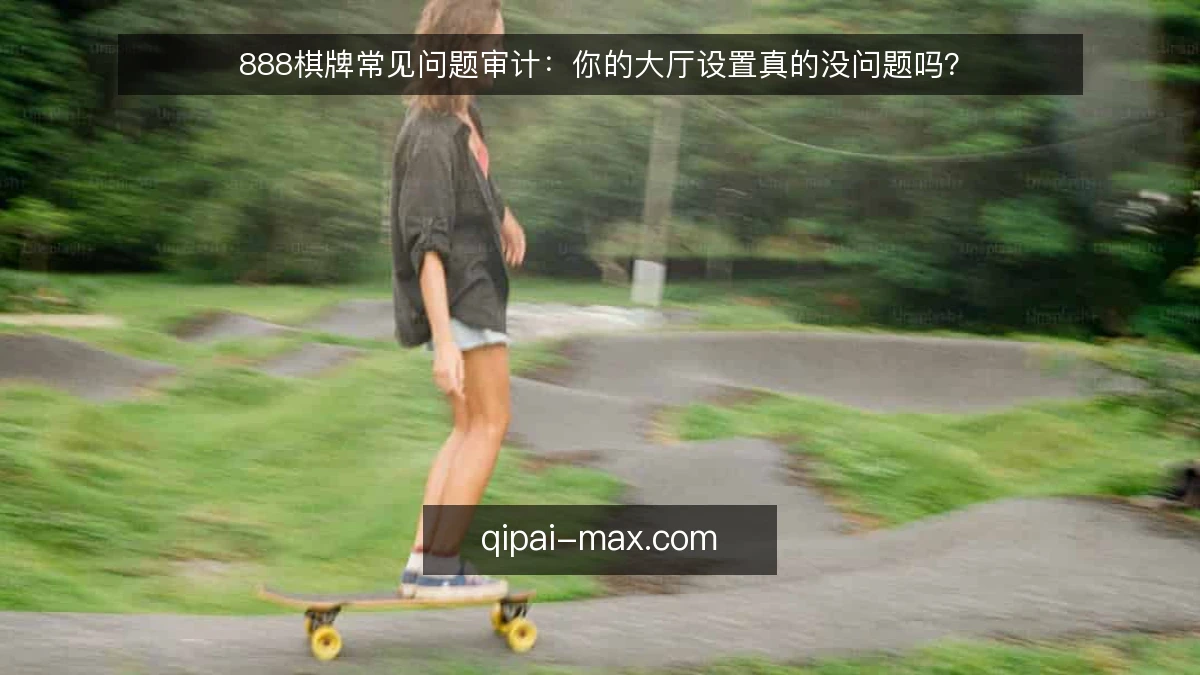888棋牌常见问题审计:你的大厅设置真的没问题吗?