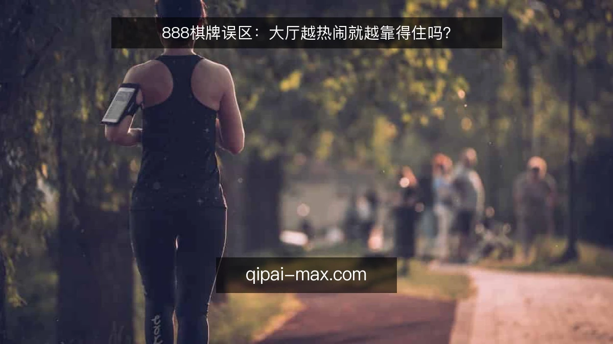 888棋牌误区:大厅越热闹就越靠得住吗?