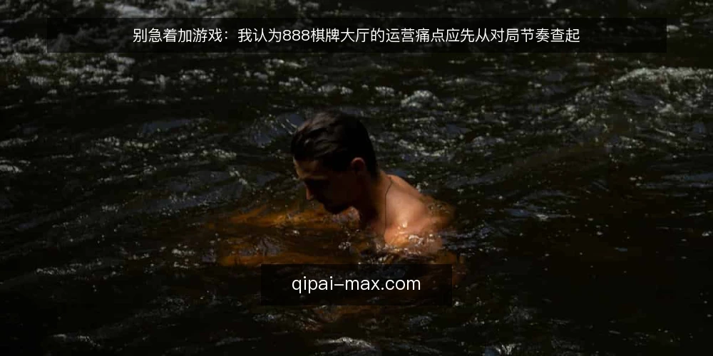 别急着加游戏：我认为888棋牌大厅的运营痛点应先从对局节奏查起 — 大厅日常运营里最先暴露的痛点 配图