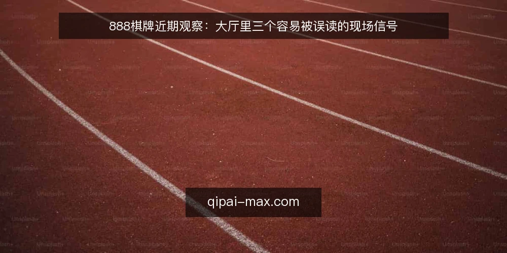 888棋牌近期观察:大厅里三个容易被误读的现场信号 — 当前值得留意的现场信号 配图
