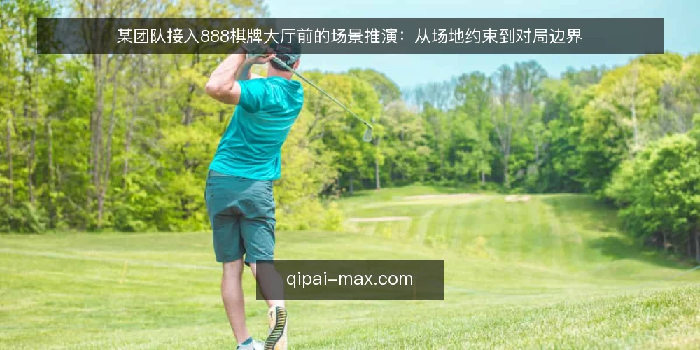 某团队接入888棋牌大厅前的场景推演：从场地约束到对局边界 — 场景起点：一次临时提出的接入需求 配图