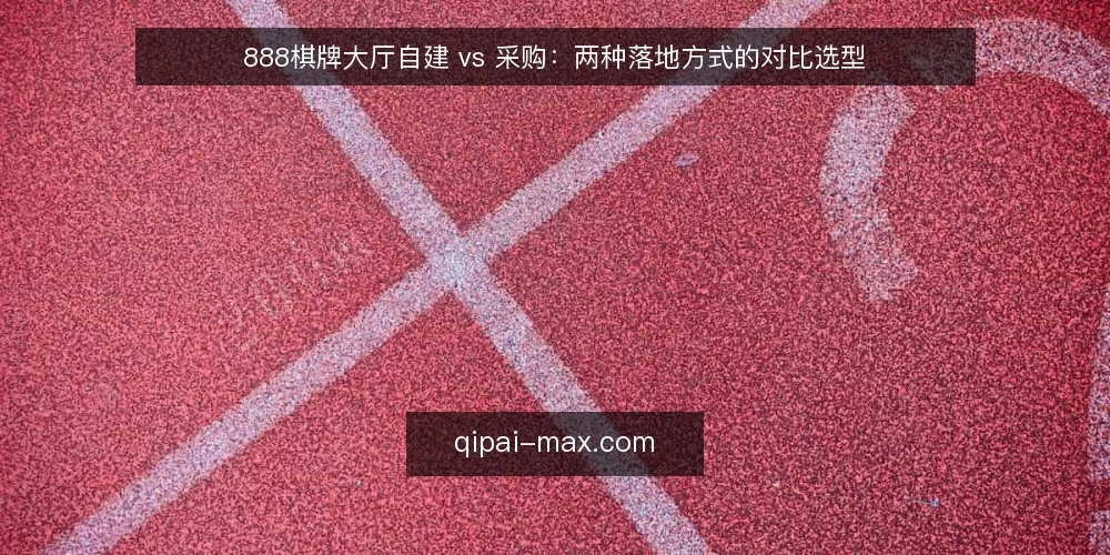 888棋牌大厅自建 vs 采购:两种落地方式的对比选型 — 先定对比标准:选型前要回答的问题 配图